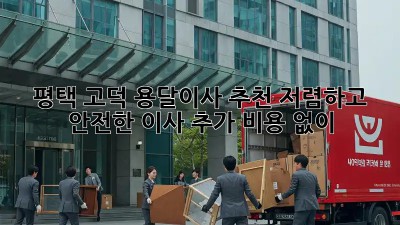 평택 고덕 용달이사 추천: 저렴하고 안전한 이사, 추가 비용 없이! 💯
