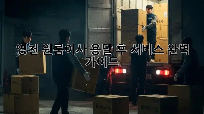 영천 원룸이사🧹 용달 후 서비스 완벽 가이드✨