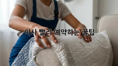 이사, 빨리 예약하는 꿀팁!